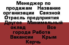 Менеджер по продажам › Название организации ­ Связной › Отрасль предприятия ­ Другое › Минимальный оклад ­ 24 000 - Все города Работа » Вакансии   . Крым,Керчь